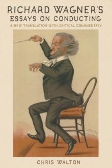 Richard Wagner's Essays on Conducting : A New Translation with Critical Commentary