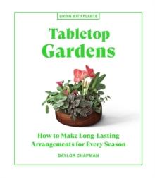 Tabletop Gardens : How to Make Long-Lasting Arrangements for Every Season