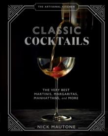 The The Artisanal Kitchen: Classic Cocktails : The Very Best Martinis, Margaritas, Manhattans, and More