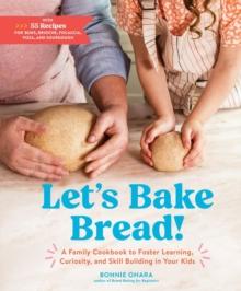 Let's Bake Bread! : A Family Cookbook to Foster Learning, Curiosity, and Skill Building in Your Kids