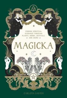 Magicka : Finding Spiritual Guidance Through Plants, Herbs, Crystals, and More