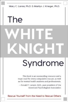 The White Knight Syndrome : Rescuing Yourself from Your Need to Rescue Others