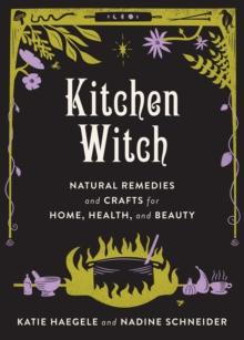 Kitchen Witch : Natural Remedies and Crafts for Home, Health, and Beauty