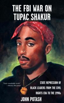 FBI War on Tupac Shakur, The : The State Repression of Black Leaders from the Civil Rights Era to the 1990s