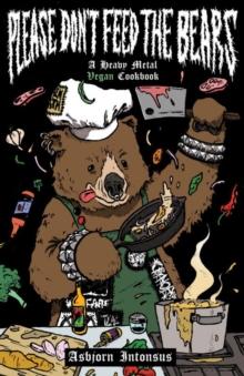 Please Don't Feed The Bears : A Heavy Metal Vegan Cookbook