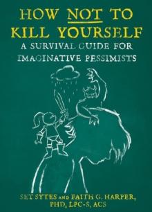 How Not To Kill Yourself : A Survival Guide for Imaginative Pessimists