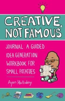 Creative, Not Famous Activity Book : An Interactive Idea Generator for Small Potatoes & Others Who Want to Get Their Ayuss in Gear