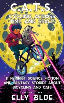 C.a.t.s: Cycling Across Time And Space : 11 Feminist Science Fiction and Fantasy Stories About Bicyling and Cats