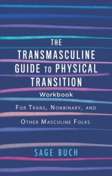 The Transmasculine Guide To Physical Transition Workbook : For Trans, Nonbinary, and Other Masculine Folks