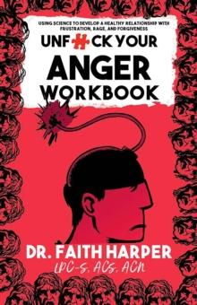 Unfuck Your Anger Workbook : Using Science to Understand Frustration, Rage and Forgiveness.