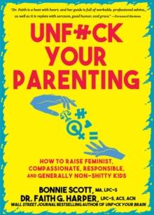 Unfuck Your Parenting : How to Raise Feminist, Compassionate, Responsible, and Generally Non-Shitty Kids