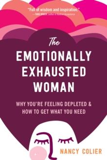 The Emotionally Exhausted Woman : Why Youre Feeling Depleted and How to Get What You Need