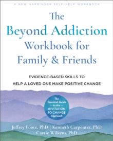 The Beyond Addiction Workbook for Family and Friends : Evidence-Based Skills to Help a Loved One Make Positive Change