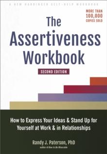 The Assertiveness Workbook : How to Express Your Ideas and Stand Up for Yourself at Work and in Relationships