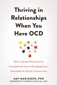 Thriving in Relationships When You Have OCD : How to Keep Obsessions and Compulsions from Sabotaging Love, Friendship, and Family Connections