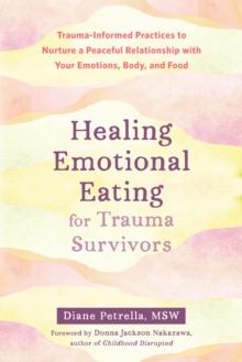 Healing Emotional Eating for Trauma Survivors : Trauma-Informed Practices to Nurture a Peaceful Relationship with Your Emotions, Body, and Food