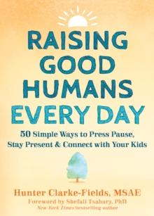 Raising Good Humans Every Day : 50 Simple Ways to Press Pause, Stay Present, and Connect with Your Kids