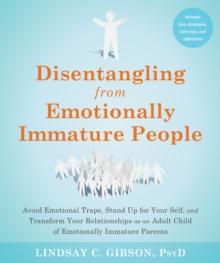 Disentangling from Emotionally Immature People : Avoid Emotional Traps, Stand Up for Your Self, and Transform Your Relationships as an Adult Child of Emotionally Immature Parents