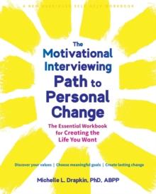 The Motivational Interviewing Path to Personal Change : The Essential Workbook for Creating the Life You Want