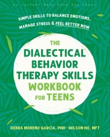 Dialectical Behavior Therapy Skills Workbook for Teens : Simple Skills to Balance Emotions, Manage Stress, and Feel Better Now