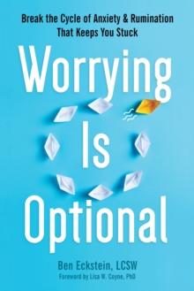 Worrying Is Optional : Break the Cycle of Anxiety and Rumination That Keeps You Stuck