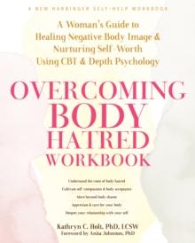 Overcoming Body Hatred Workbook : A Woman's Guide to Healing Negative Body Image and Nurturing Self-Worth Using CBT and Depth Psychology