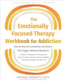 Emotionally Focused Therapy Workbook for Addiction : How to Heal the Loneliness and Shame That Trigger Addictive Behaviors