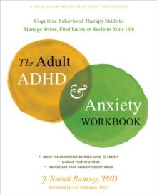 The Adult ADHD and Anxiety Workbook : Cognitive Behavioral Therapy Skills to Manage Stress, Find Focus, and Reclaim Your Life