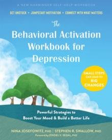 The Behavioral Activation Workbook for Depression : Powerful Strategies to Boost Your Mood and Build a Better Life