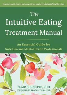 The Intuitive Eating Treatment Manual : An Essential Guide for Nutrition and Mental Health Professionals