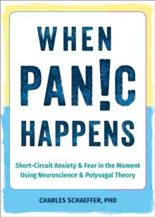 When Panic Happens : Short-Circuit Anxiety and Fear in the Moment Using Neuroscience and Polyvagal Theory