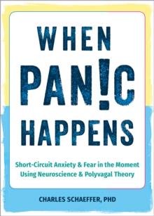 When Panic Happens : Short-Circuit Anxiety and Fear in the Moment Using Neuroscience and Polyvagal Theory