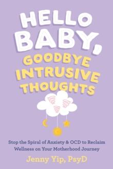 Hello Baby, Goodbye Intrusive Thoughts : Stop the Spiral of Anxiety and OCD to Reclaim Wellness on Your Motherhood Journey