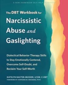 DBT Workbook for Narcissistic Abuse and Gaslighting : Dialectical Behavior Therapy Skills to Stay Emotionally Centered, Overcome Self-Doubt, and Reclaim Your Self-Worth