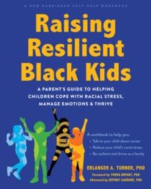 Raising Resilient Black Kids : A Parent's Guide to Helping Children Cope with Racial Stress, Manage Emotions, and Thrive