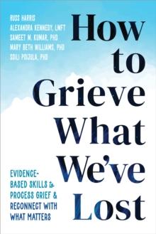 How to Grieve What We've Lost : Evidence-Based Skills to Process Grief and Reconnect with What Matters