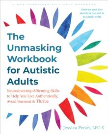 The Unmasking Workbook For Autistic Adults : Neurodiversity Affirming Skills To Help You Live Authentically, Avoid Burnout, And Thrive