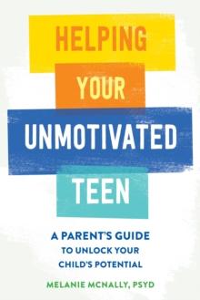 Helping Your Unmotivated Teen : A Parents Guide to Unlock Your Childs Potential