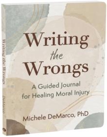 Writing The Wrongs : A Guided Journal For Healing Moral Injury