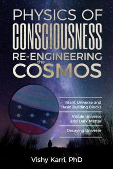 Physics of Consciousness Re-Engineering the Cosmos : Infant Universe and Basic  Building Blocks Visible Universe and Dark Matter Decaying Universe