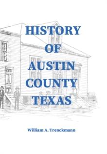 History of Austin County Texas : Edited and published in 1899 as a supplement to the Bellville Wochenblatt by William A. Trenckmann