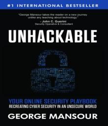 UNHACKABLE : Your Online Security Playbook : Recreating Cyber Security in an Unsecure World