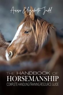 The Handbook of Horsemanship : Complete Handling/Training Resource Guide