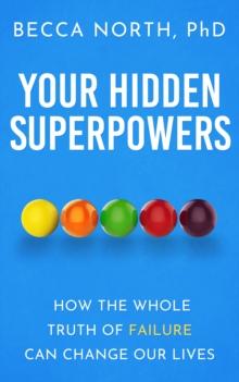 Your Hidden Superpowers : How the Whole Truth of Failure Can Change Our Lives