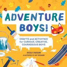 Adventure Boys! : Crafts and Activities for Curious, Creative, Courageous Boys