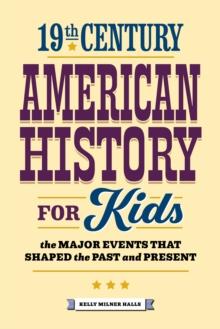 19th Century American History for Kids : The Major Events that Shaped the Past and Present