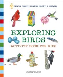 Exploring Birds Activity Book for Kids : 50 Creative Projects to Inspire Curiosity & Discovery