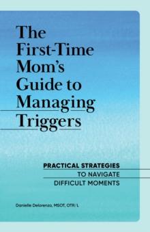 The First-Time Mom's Guide to Managing Triggers : Practical Strategies to Navigate Difficult Moments