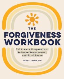 The Forgiveness Workbook : Cultivate Compassion, Release Resentment, and Find Peace