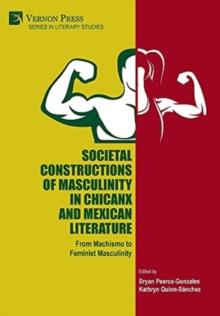 Societal Constructions of Masculinity in Chicanx and Mexican Literature : From Machismo to Feminist Masculinity